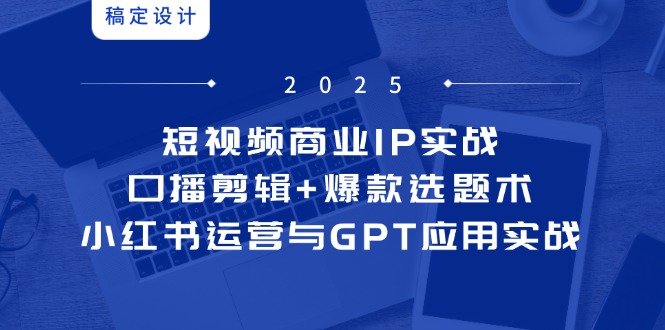 短视频商业IP实战6期：口播剪辑+爆款选题术，小红书运营与GPT应用实战-随风资源网