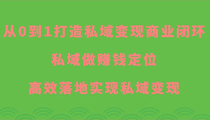 从0到1打造私域变现商业闭环-私域做赚钱定位，高效落地实现私域变现-随风资源网