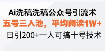 Ai洗稿洗稿公众号引流术，五号三入池，平均阅读1W+，日引200+一人可搞…-随风资源网