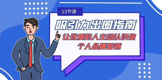 吸引力-出圈指南-让优质的人主动认识你-个人品牌营销(无水印-13节课)-随风资源网