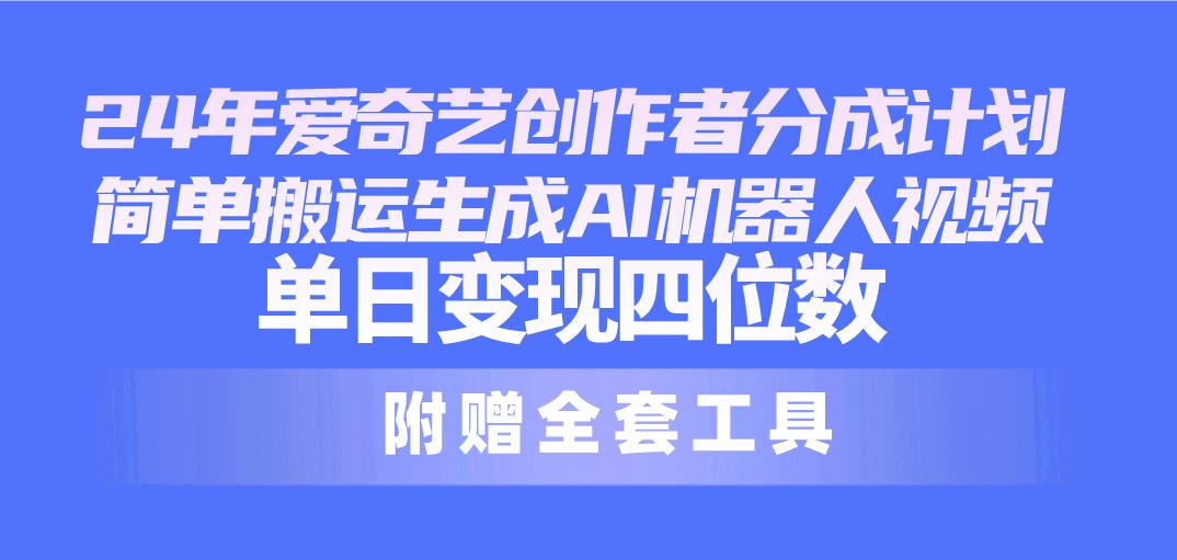 24最新爱奇艺创作者分成计划，简单搬运生成AI机器人视频，单日变现四位数-随风资源网