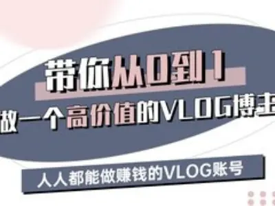 带你从0-1做一个高价值的VLOG博主三期，人人都能做挣钱的VLOG账号-随风资源网