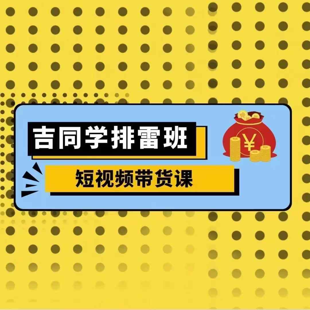 吉同学排雷班短视频带货课，零基础·详解流量成果-随风资源网