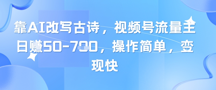 靠AI改写古诗，视频号流量主日入几张，操作简单，变现快-随风资源网