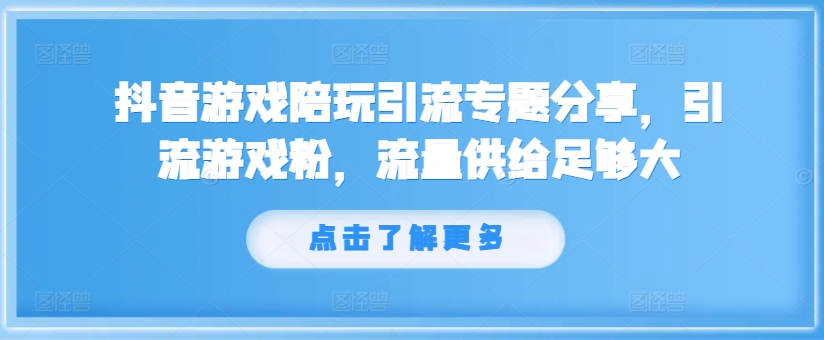 抖音游戏陪玩引流专题分享，引流游戏粉，流量供给足够大-随风资源网