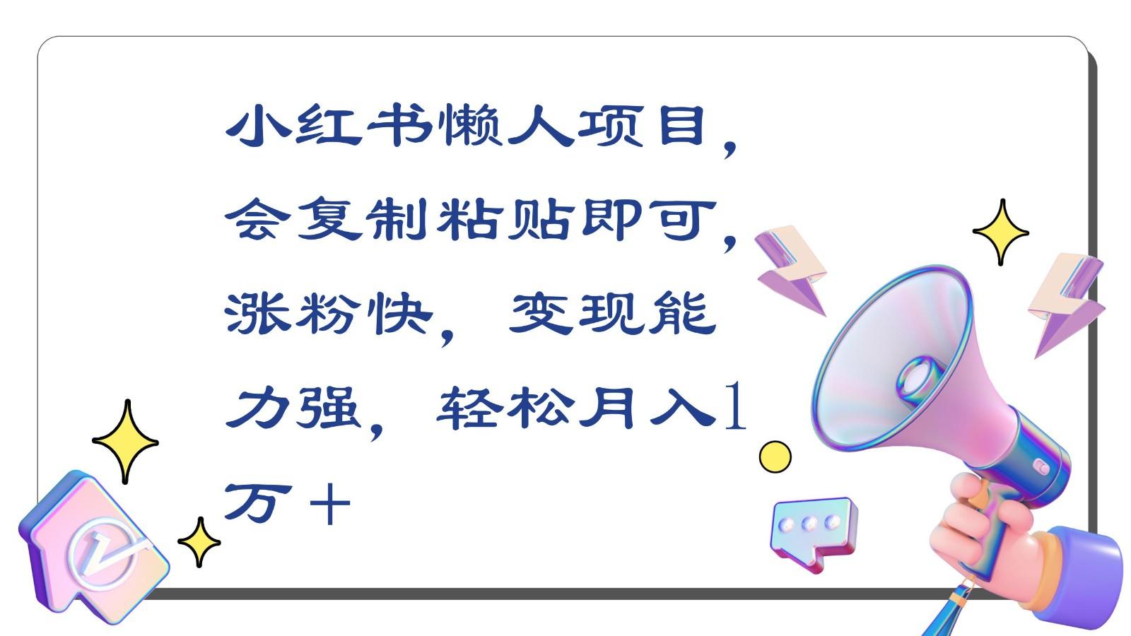 小红书懒人项目，会复制粘贴即可，涨粉快，变现能力强，轻松月入1万＋-随风资源网