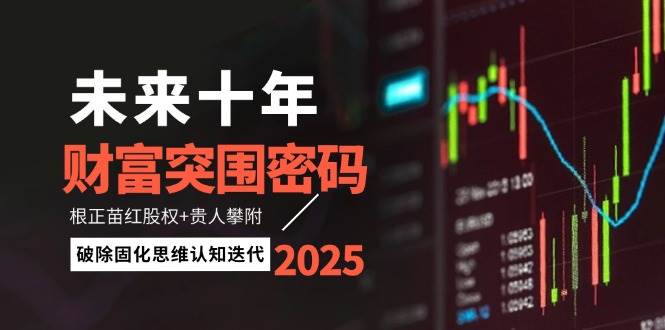 未来十年财富突围密码：根正苗红股权+贵人攀附，破除固化思维认知迭代-随风资源网