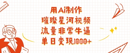 用Ai制作璀璨星河视频，流量非常牛逼，单日变现多张-随风资源网