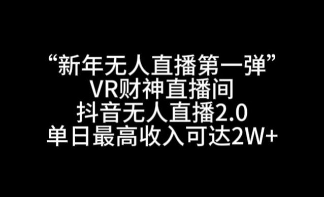 “新年无人直播第一弹“VR财神直播间，抖音无人直播2.0，单日最高收入可达2W+【揭秘】-随风资源网