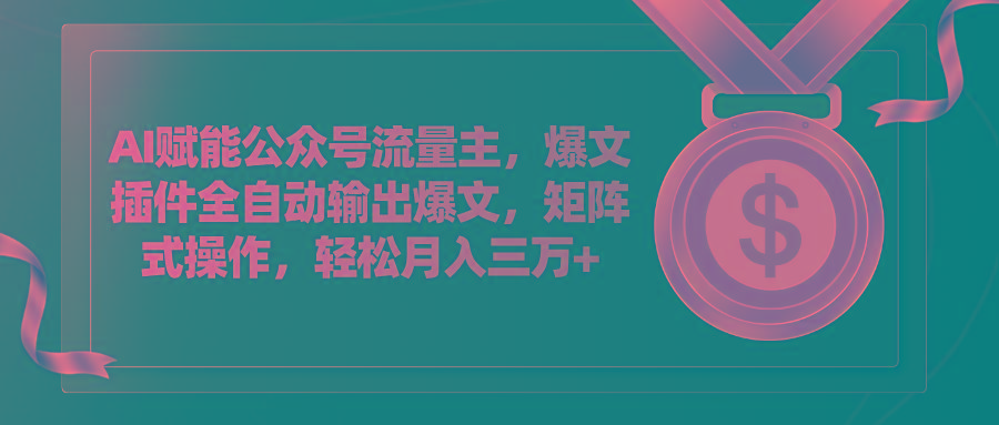 AI赋能公众号流量主，插件输出爆文，矩阵式操作，轻松月入三万+-随风资源网