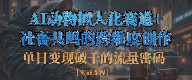 单日变现破千的流量密码，AI动物拟人化赛道+社畜共鸣的跨维度创作-随风资源网