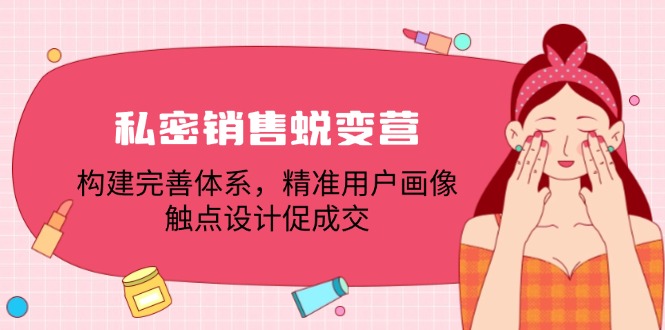 私密销售蜕变营：构建完善体系，精准用户画像，触点设计促成交-随风资源网