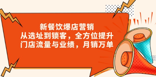 新 餐饮爆店营销，从选址到锁客，全方位提升门店流量与业绩，月销万单-随风资源网