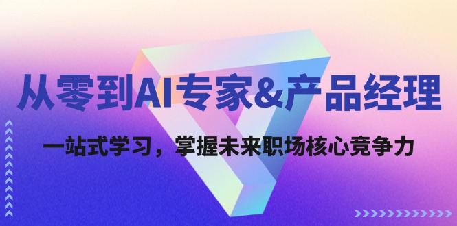 从零到AI专家&产品经理：一站式学习，掌握未来职场核心竞争力-随风资源网