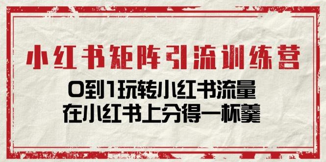 小红书矩阵引流训练营：0到1玩转小红书流量，在小红书上分得一杯羹-14节课-随风资源网