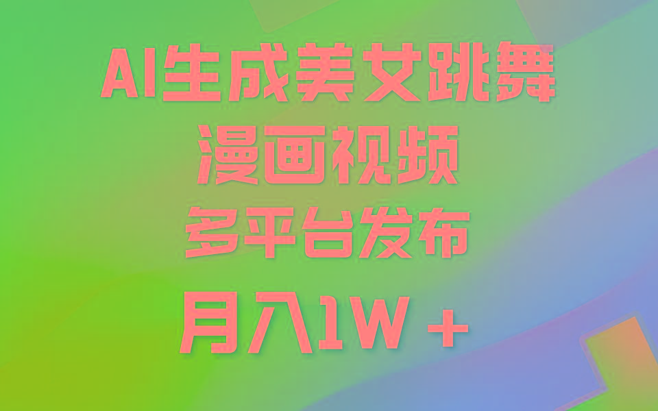 (9789期)利用AI把美女跳舞视频制作漫画，纯原创，不违规。月入1W+-随风资源网