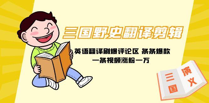 (9264期)三国野史翻译剪辑 英语翻译刷爆评论区 条条爆款一条视频涨粉1w+附888G素材-随风资源网