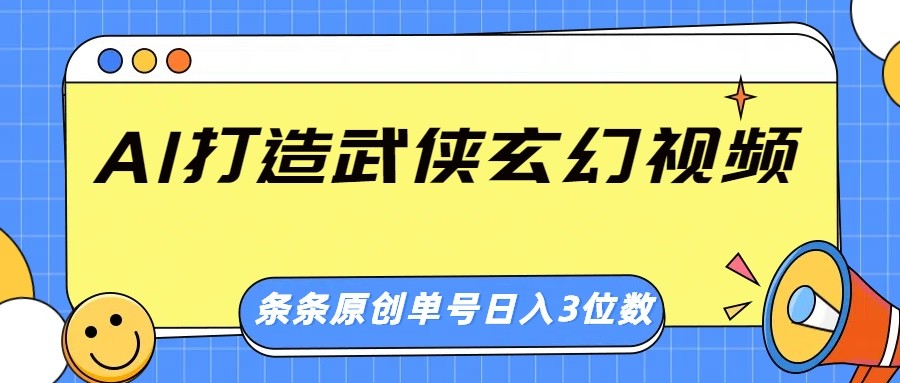AI打造武侠玄幻视频，条条原创、画风惊艳，单号轻松日入三位数-随风资源网