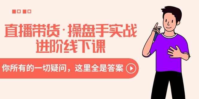 直播带货·操盘手实战进阶线下课：你所有的一切疑问，这里全是答案-随风资源网