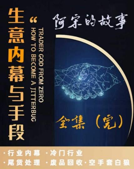 阿宋的故事·生意内幕与手段，行业内幕 冷门行业 尾货处理 废品回收 空手套白狼-随风资源网