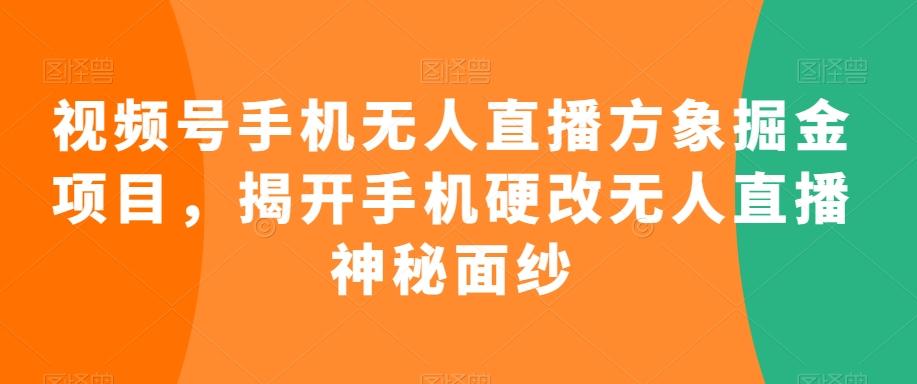 视频号手机无人直播方象掘金项目，揭开手机硬改无人直播神秘面纱-随风资源网