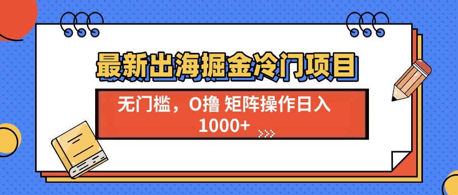 最新出海掘金冷门项目，单号日入1000+-随风资源网