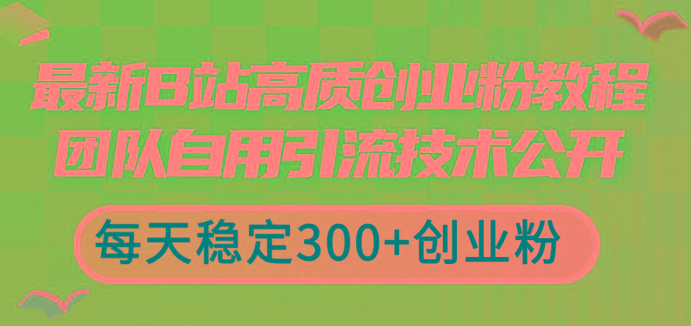 最新B站高质创业粉教程，团队自用引流技术公开，每天稳定300+创业粉-随风资源网