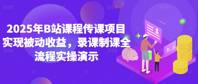 2025年B站课程传课项目实现被动收益，录课制课全流程实操演示-随风资源网