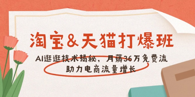 淘宝&天猫 打爆班，AI逛逛技术揭秘，月薅36万免费流，助力流量增长-随风资源网