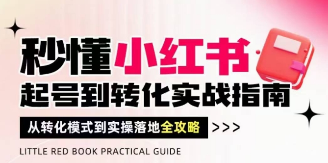秒懂小红书-起号到转化实战指南，​从转化模式到实操落地全攻略，让你破解流量玄学，做得有结果-随风资源网