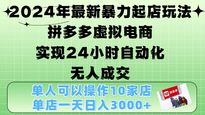 2024年最新暴力起店玩法，拼多多虚拟电商4.0，24小时实现自动化无人成交，单店月入3000+【揭秘】-随风资源网