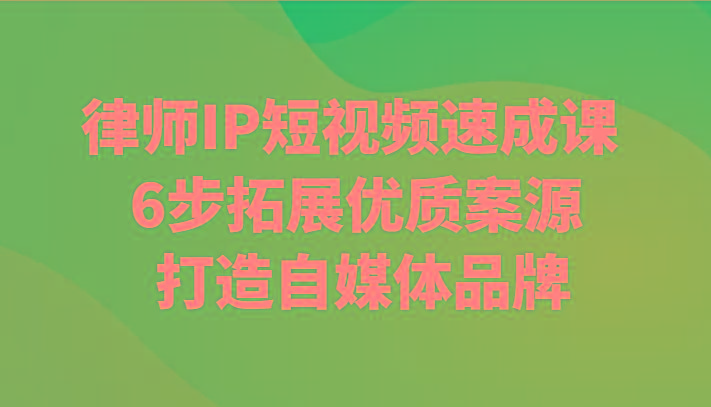 律师IP短视频速成课 6步拓展优质案源 打造自媒体品牌-随风资源网