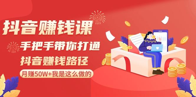 抖音赚钱课：手把手带你打通抖音赚钱路径，月赚50W+我是这么做的！-随风资源网