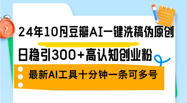 24年10月豆瓣AI一键洗稿伪原创，日稳引300+高认知创业粉，最新AI工具十…-随风资源网