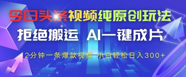 今日头条视频纯原创玩法，拒绝搬运，AI一键成片， 2分钟一条爆款视频，小白也能轻松日入3张+【揭秘】-随风资源网