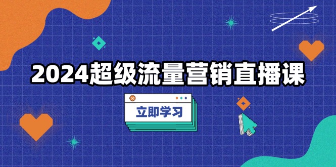 2024超级流量营销直播课，低成本打法，提升流量转化率，案例拆解爆款-随风资源网
