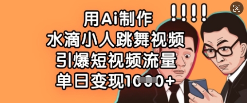 用Ai制作水滴小人跳舞视频，引爆短视频流量，单日变现数张-随风资源网