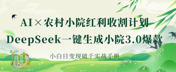 AI+农村小院红利收割：DeepSeek一键生成小院3.0爆款，小白日变现破千实战手册-随风资源网