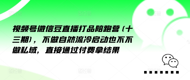 视频号微信豆直播打品陪跑营(十三期)，‮做不‬自‮流然‬冷‮动启‬也不不做私域，‮接直‬通‮付过‬费拿结果-随风资源网
