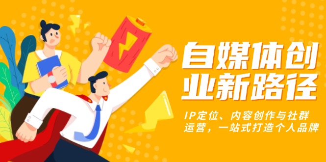 自媒体创业新路径：IP定位、内容创作与社群运营，一站式打造个人品牌-随风资源网