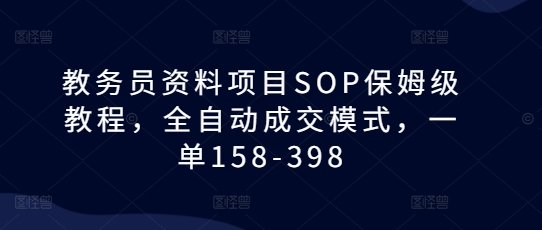 教务员资料项目SOP保姆级教程，全自动成交模式，一单158-398-随风资源网