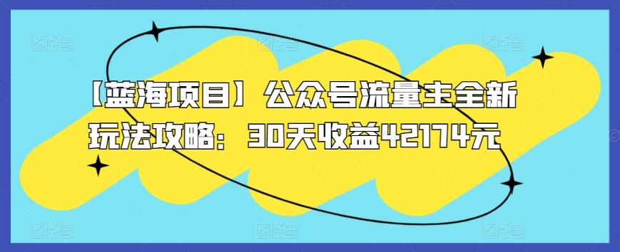 【蓝海项目】公众号流量主全新玩法攻略：30天收益42174元【揭秘】-随风资源网