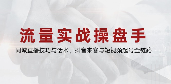 流量实战操盘手，同城直播技巧与话术，抖音来客与短视频起号全链路-随风资源网