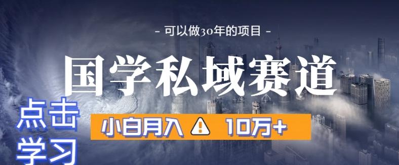 暴力国学私域赛道，小白月入10万+，引流+转化完整流程【揭秘】-随风资源网