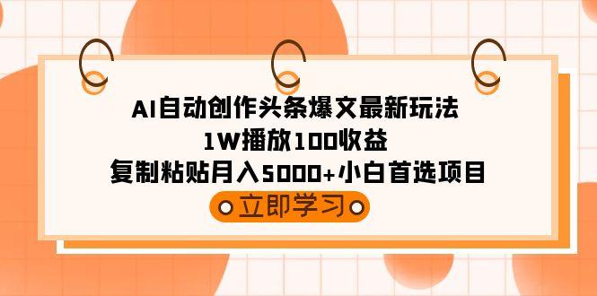 (9260期)AI自动创作头条爆文最新玩法 1W播放100收益 复制粘贴月入5000+小白首选项目-随风资源网