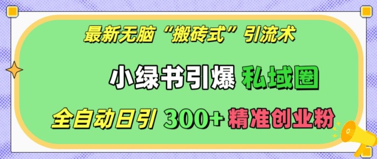 最新无脑“搬砖式”引流术，小绿书引爆私域圈，全自动日引300+精准创业粉【揭秘】-随风资源网