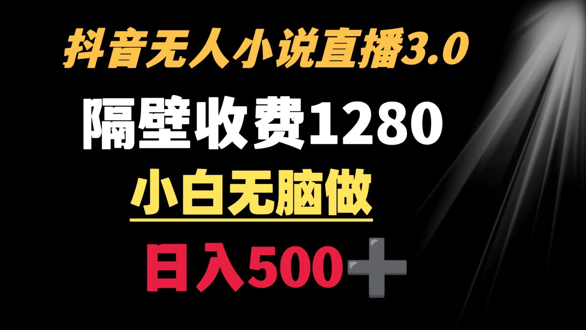抖音小说无人3.0玩法 隔壁收费1280  轻松日入500+-随风资源网