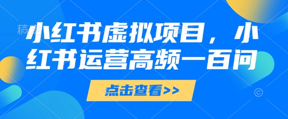 小红书虚拟项目，小红书运营高频一百问【文档】-随风资源网