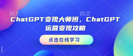 ChatGPT变现大师班，ChatGPT运营变现攻略-随风资源网