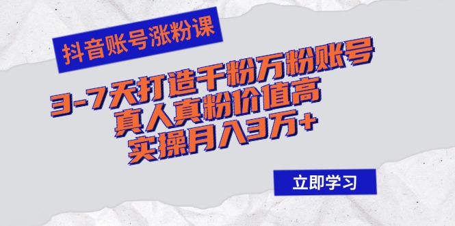 抖音账号涨粉课：3-7天打造千粉万粉账号，真人真粉价值高，实操月入3万+-随风资源网